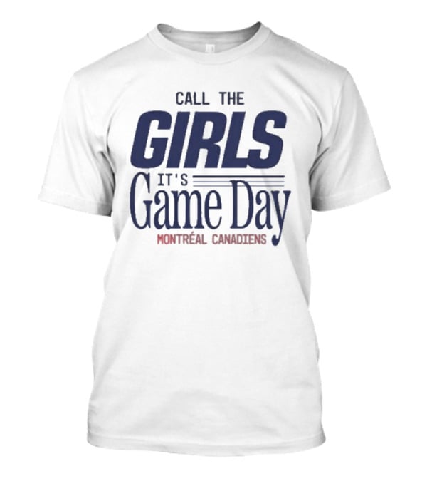 Call The Girls It's Game Day Montreal Canadiens Fans T-Shirt