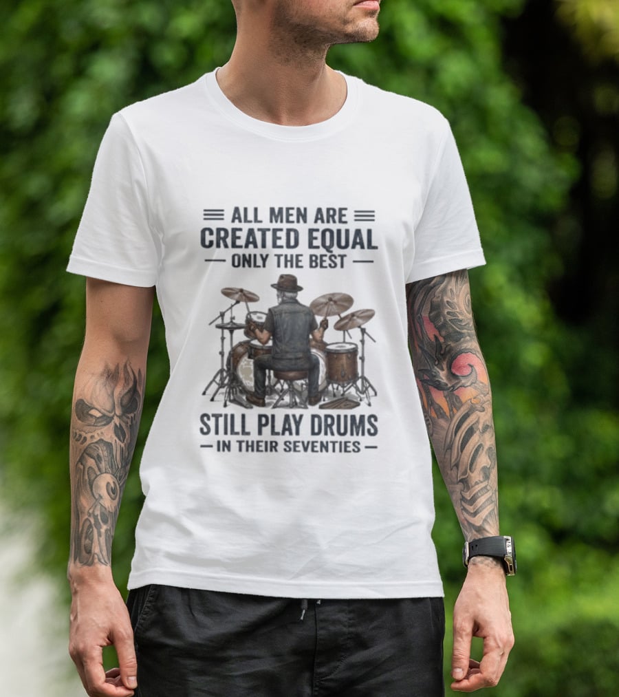 All Men Are Created Equal Only The Best Still Play Drums In Their Seventies T-Shirt
