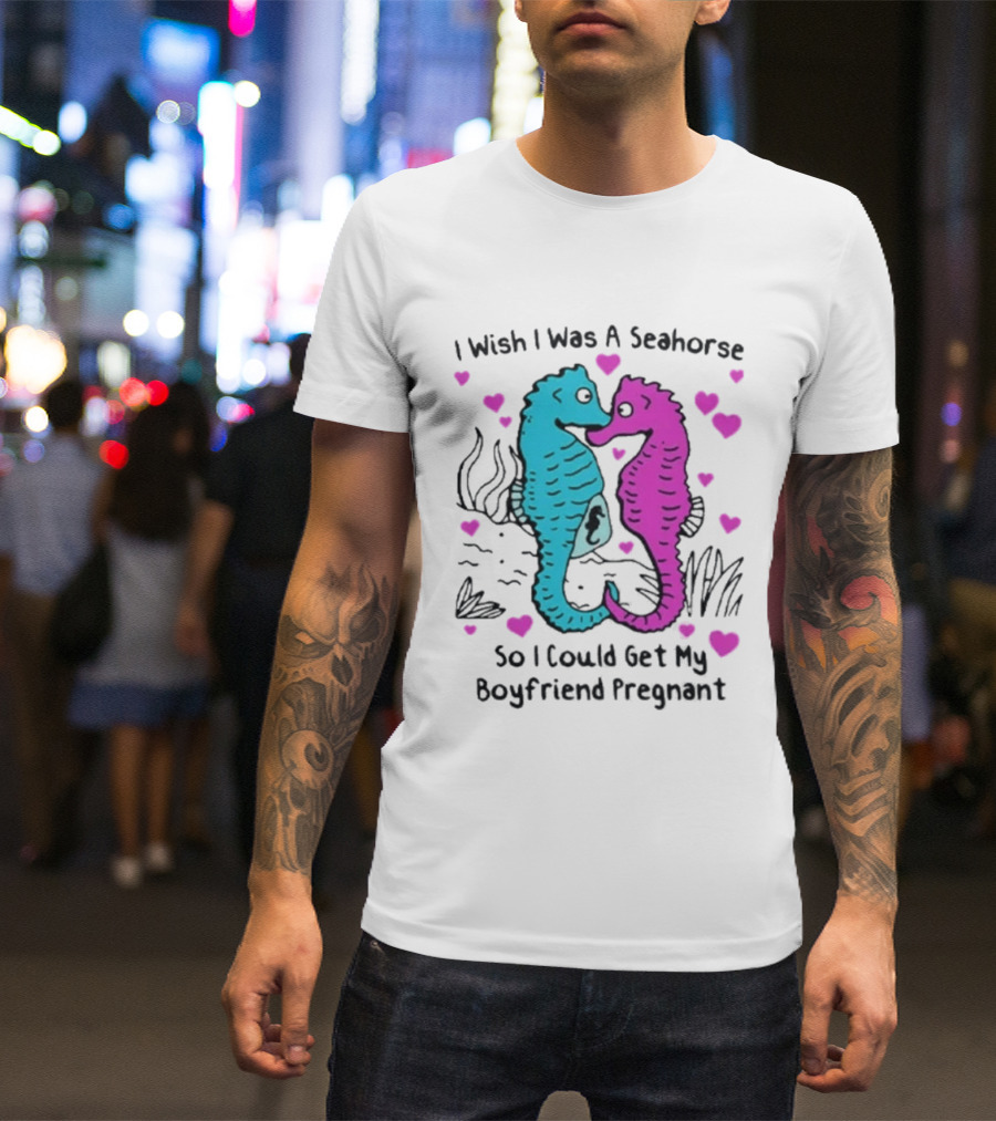 I Wish I Was A Seahorse So I Could Get My Boyfriend Pregnant Cute Seahorse Couple Heart T-Shirt