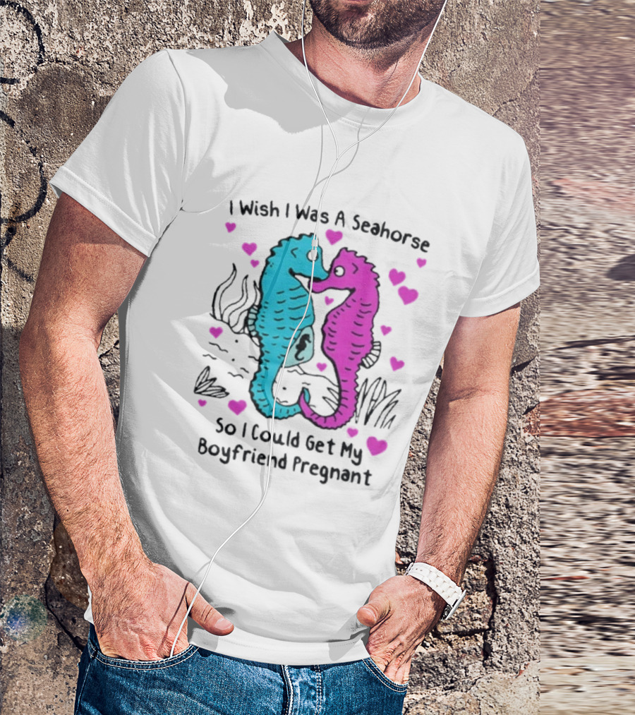 I Wish I Was A Seahorse So I Could Get My Boyfriend Pregnant Cute Seahorse Couple Heart T-Shirt