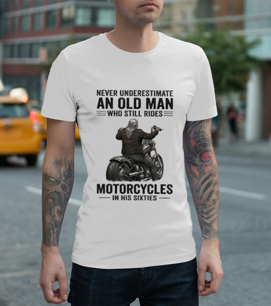 Never Underestimate An Old Man Who Still Rides Motorcycles In His Sixties T-Shirt