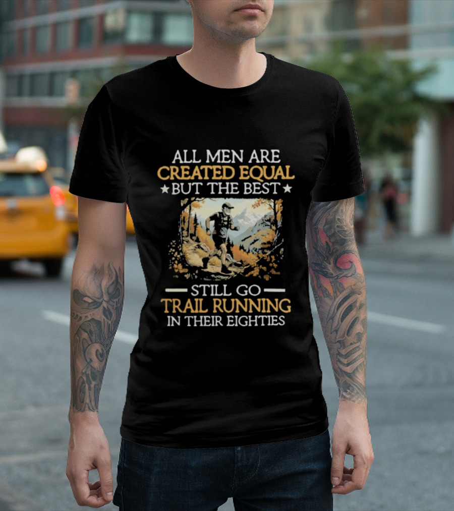 All Men Are Created Equal But The Best Still Go Trail Running In Their Eighties T-Shirt