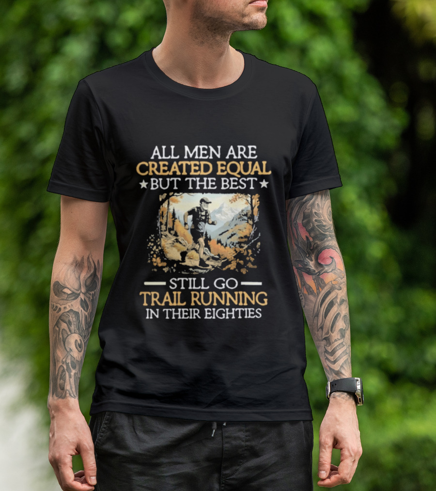 All Men Are Created Equal But The Best Still Go Trail Running In Their Eighties T-Shirt