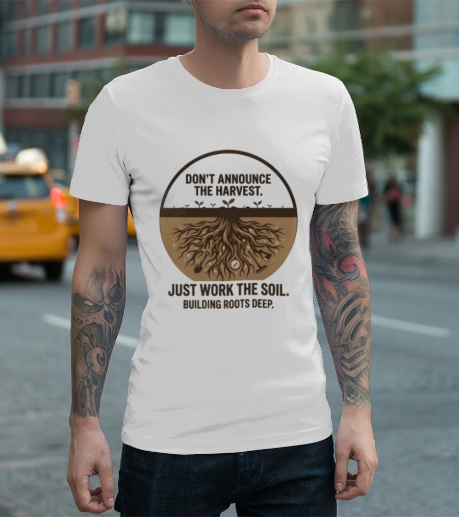 Don't Announce The Harvest Just Work The Soil Building Roots Deep T-Shirt