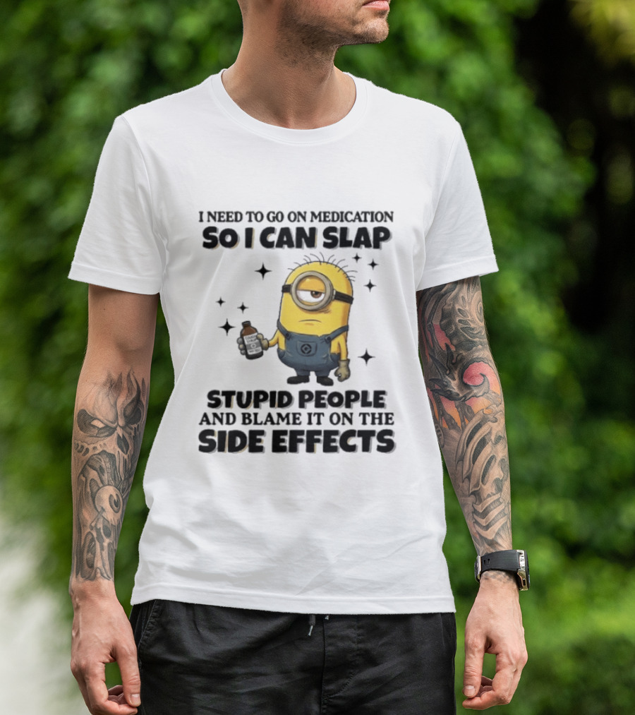 Minion I Need To Go On Medication So I Can Slap Stupid People And Blame It On The Side Effects T-Shirt