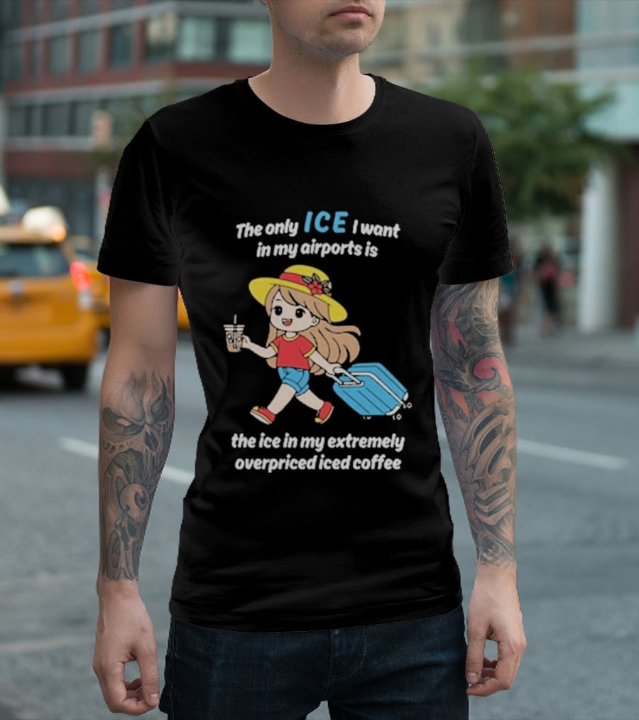 The Only Ice I Want In My Airports Is The Ice In My Extremely Overpriced Iced Coffee Cute Girl Traveler With Suitcase T-Shirt