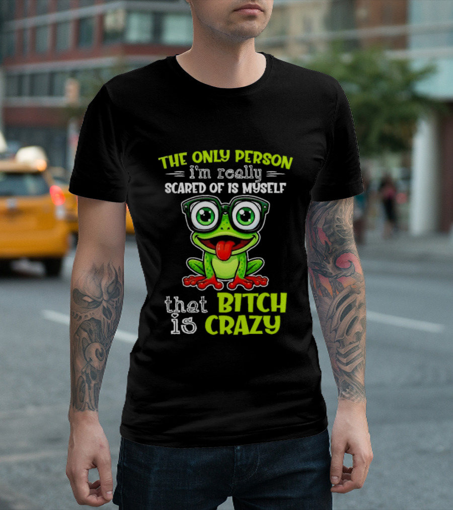 The Only Person I'm Really Scared Of Is Myself That Bitch Is Crazy Frog T-Shirt