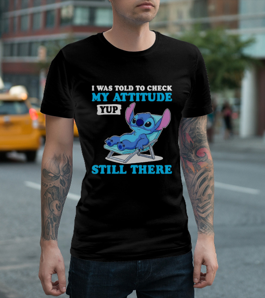 I Was Told To Check My Attitude Yup Still There Stitch Relaxing T-Shirt