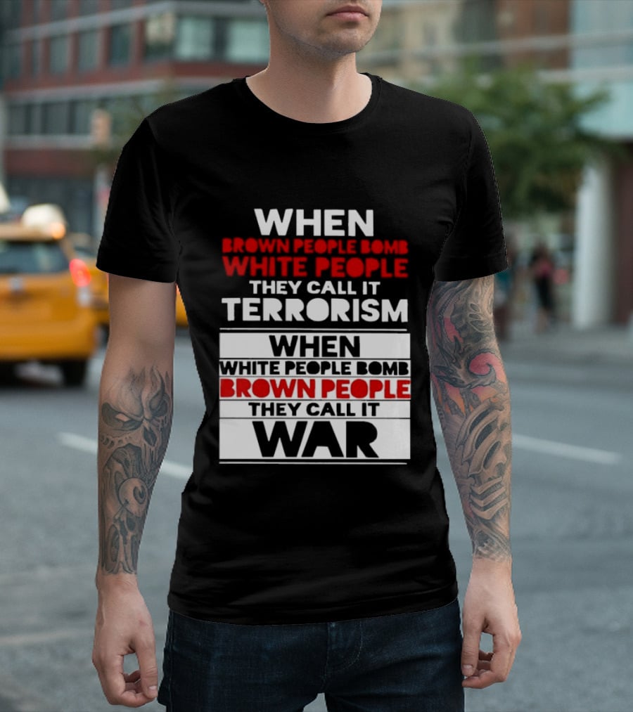 When Brown People Bomb White People They Call It Terrorism When White People Bomb Brown People They Call It War T-Shirt