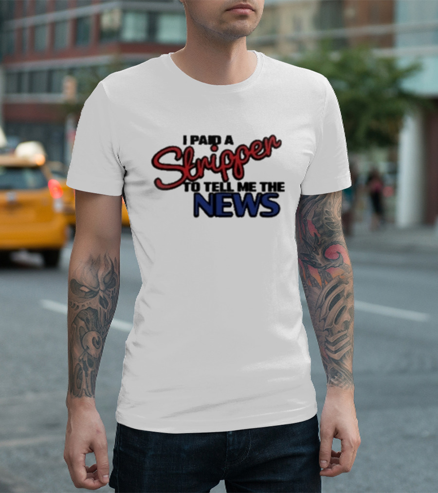 I Paid A Stripper To Tell Me The News T-Shirt