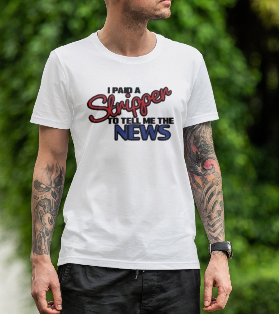 I Paid A Stripper To Tell Me The News T-Shirt
