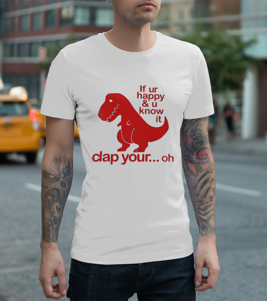 If Ur Happy & U Know It Clap Your Oh Dinosaur Humor T-Shirt