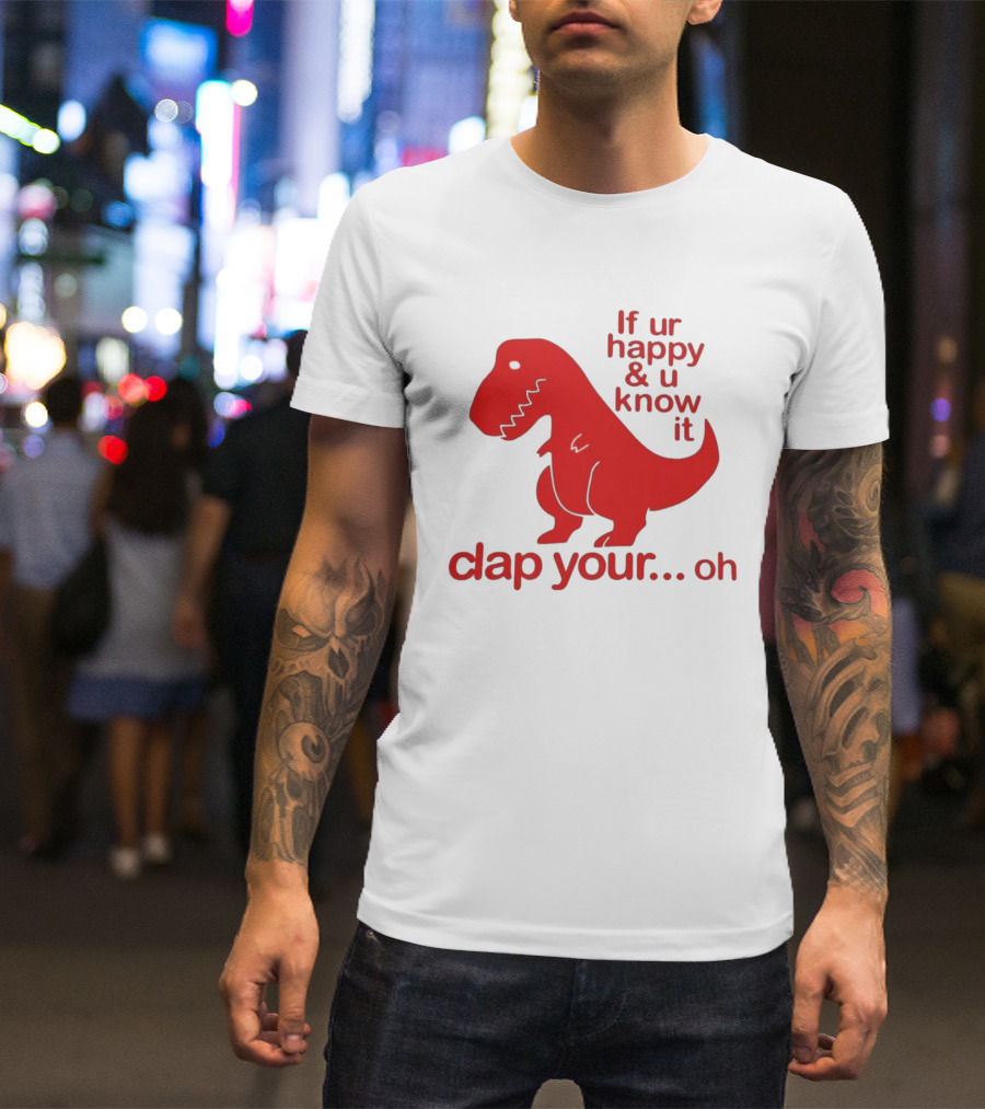 If Ur Happy & U Know It Clap Your Oh Dinosaur Humor T-Shirt