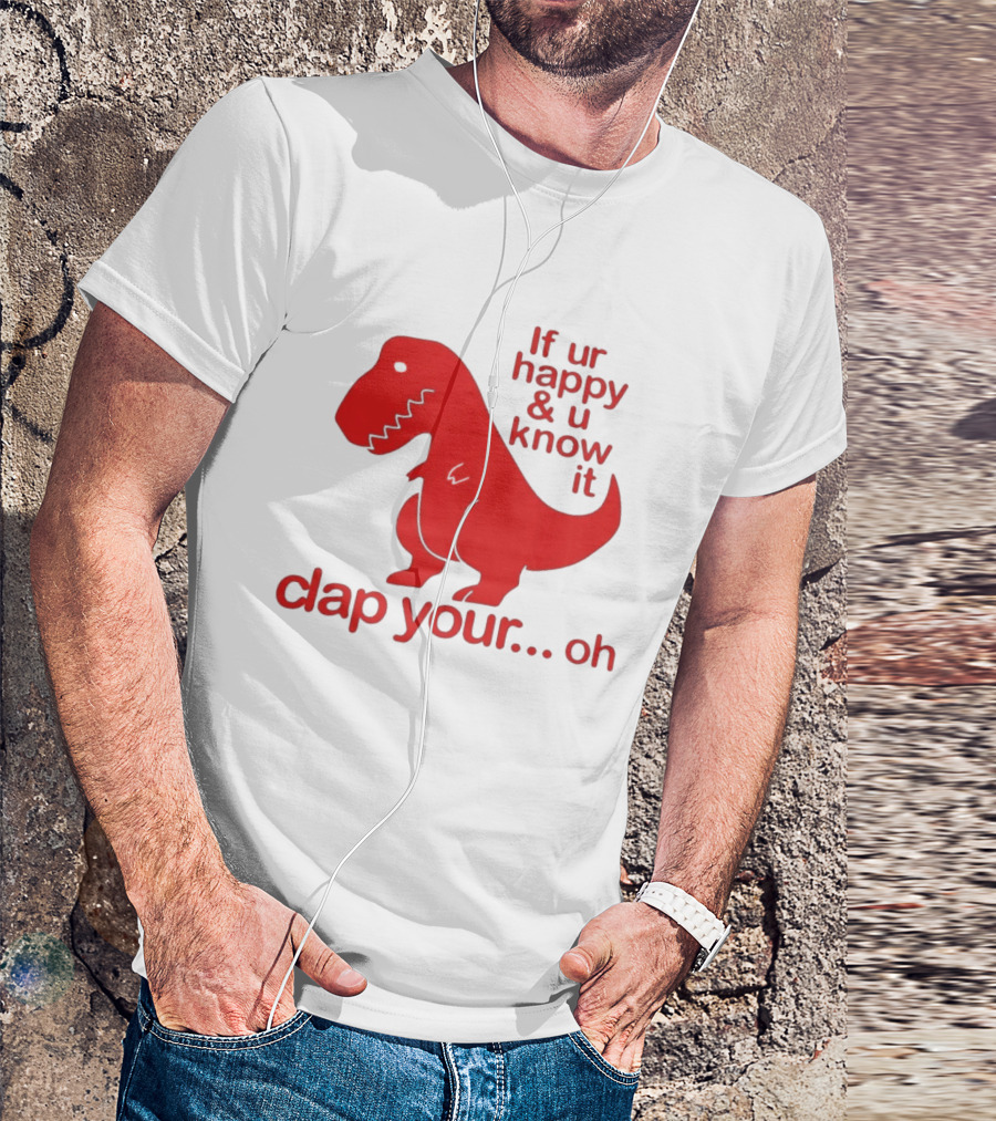 If Ur Happy & U Know It Clap Your Oh Dinosaur Humor T-Shirt