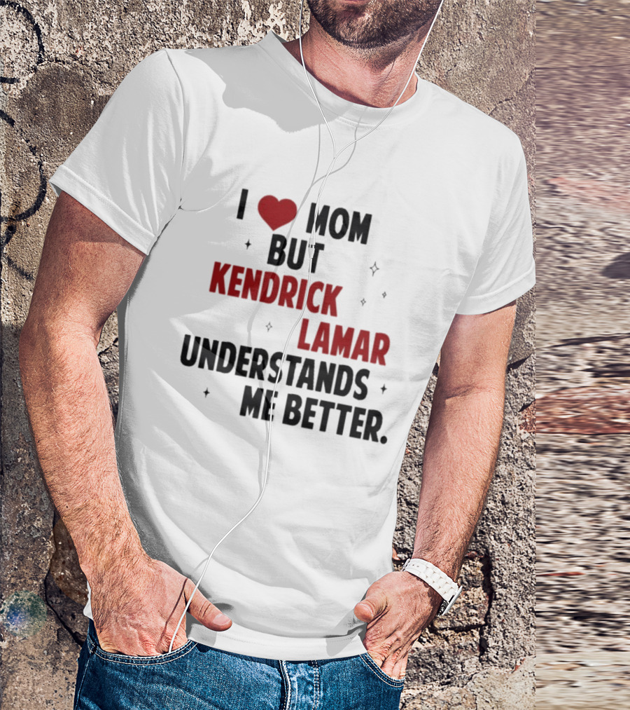I Love Mom But Kendrick Lamar Understands Me Better T-Shirt