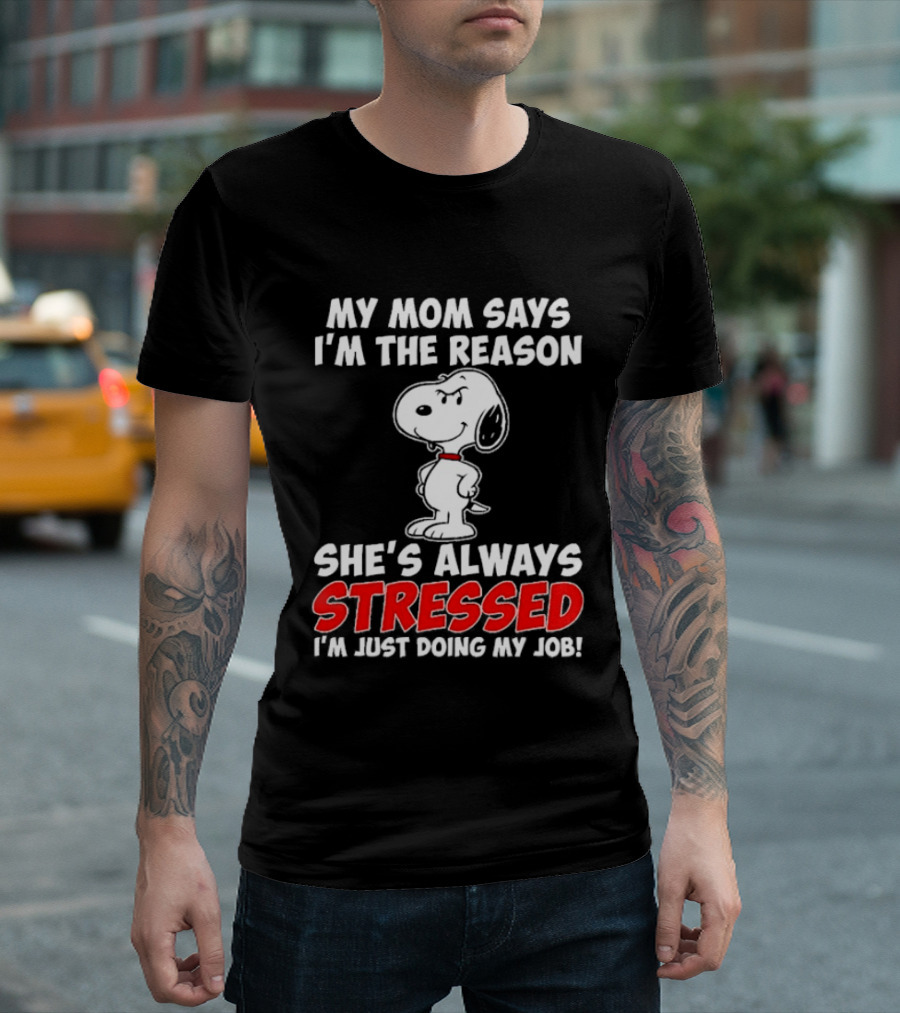 My Mom Says I'm The Reason She's Always Stressed I'm Just Doing My Job With Snoopy T-Shirt