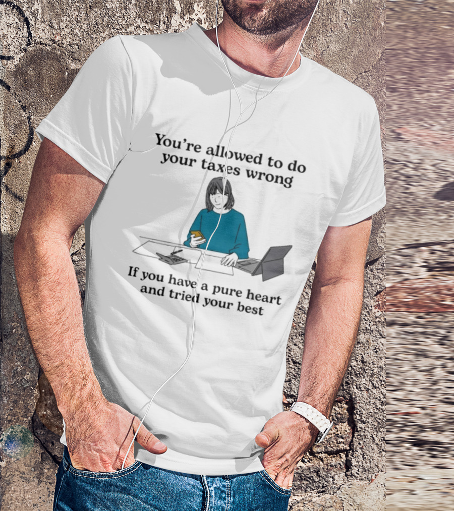 You're Allowed To Do Your Taxes Wrong If You Have A Pure Heart And Tried Your Best T-Shirt
