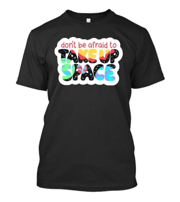 Don't Be Afraid To Take Up Space Cosmic Rainbow Letters T-Shirt