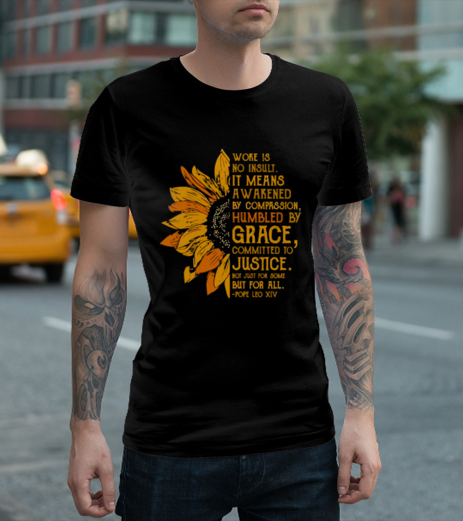 Woke Is No Insult It Means Awakened By Compassion Grace Justice Sunflower T-Shirt