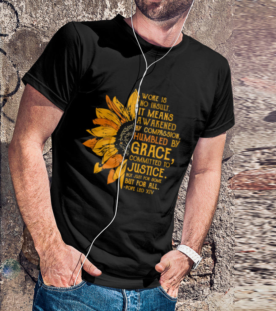 Woke Is No Insult It Means Awakened By Compassion Grace Justice Sunflower T-Shirt