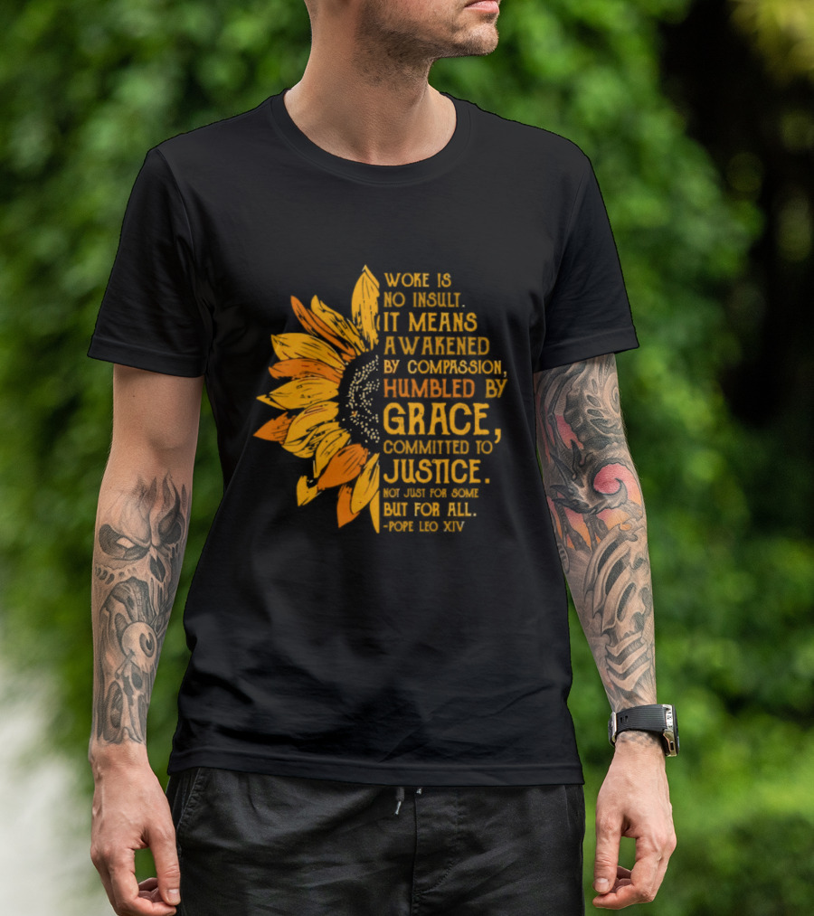 Woke Is No Insult It Means Awakened By Compassion Grace Justice Sunflower T-Shirt