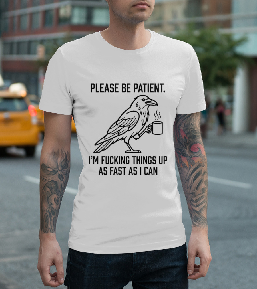 Crow Holding Coffee Please Be Patient I'm Fucking Things Up As Fast As I Can T-Shirt