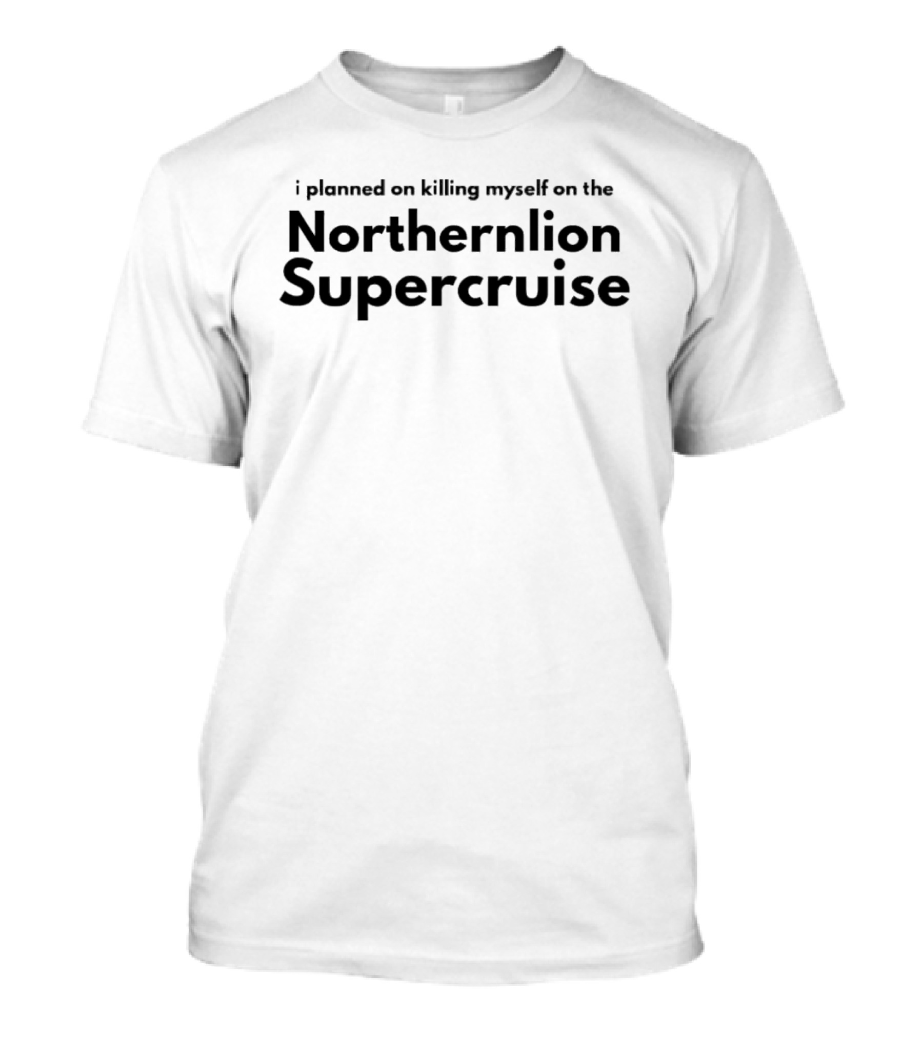 I Planned On Killing Myself On The Northernlion Supercruise T-Shirt