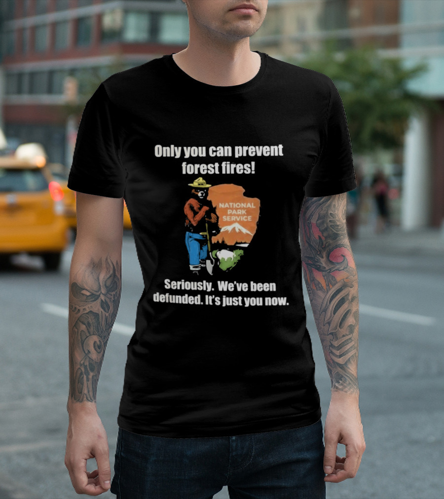 Only You Can Prevent Forest Fires National Park Service Defunded It's Just You Now T-Shirt