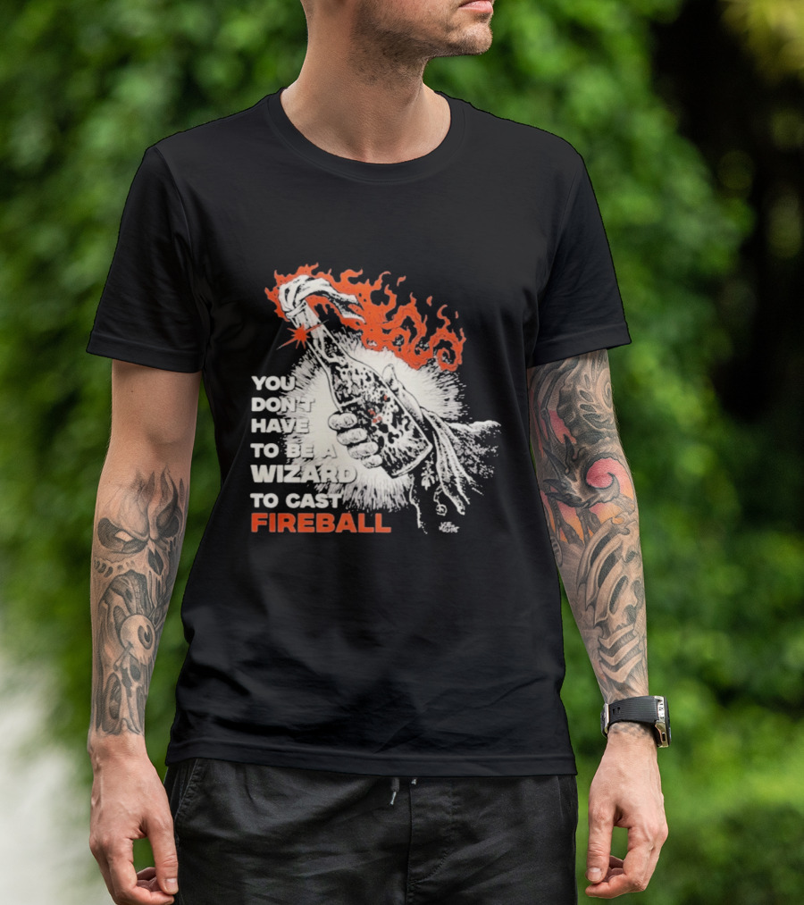 You Don't Have To Be A Wizard To Cast Fireball Magic Flames T-Shirt