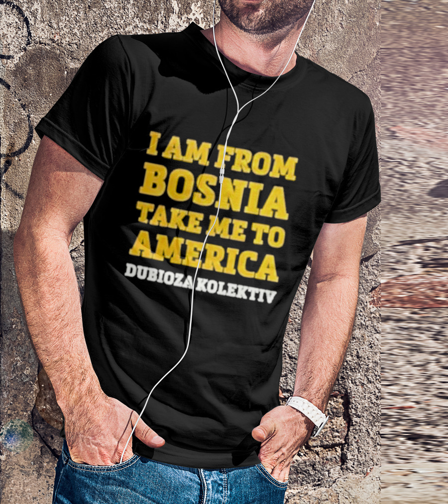 I Am From Bosnia Take Me To America Dubioza Kolektiv T-Shirt