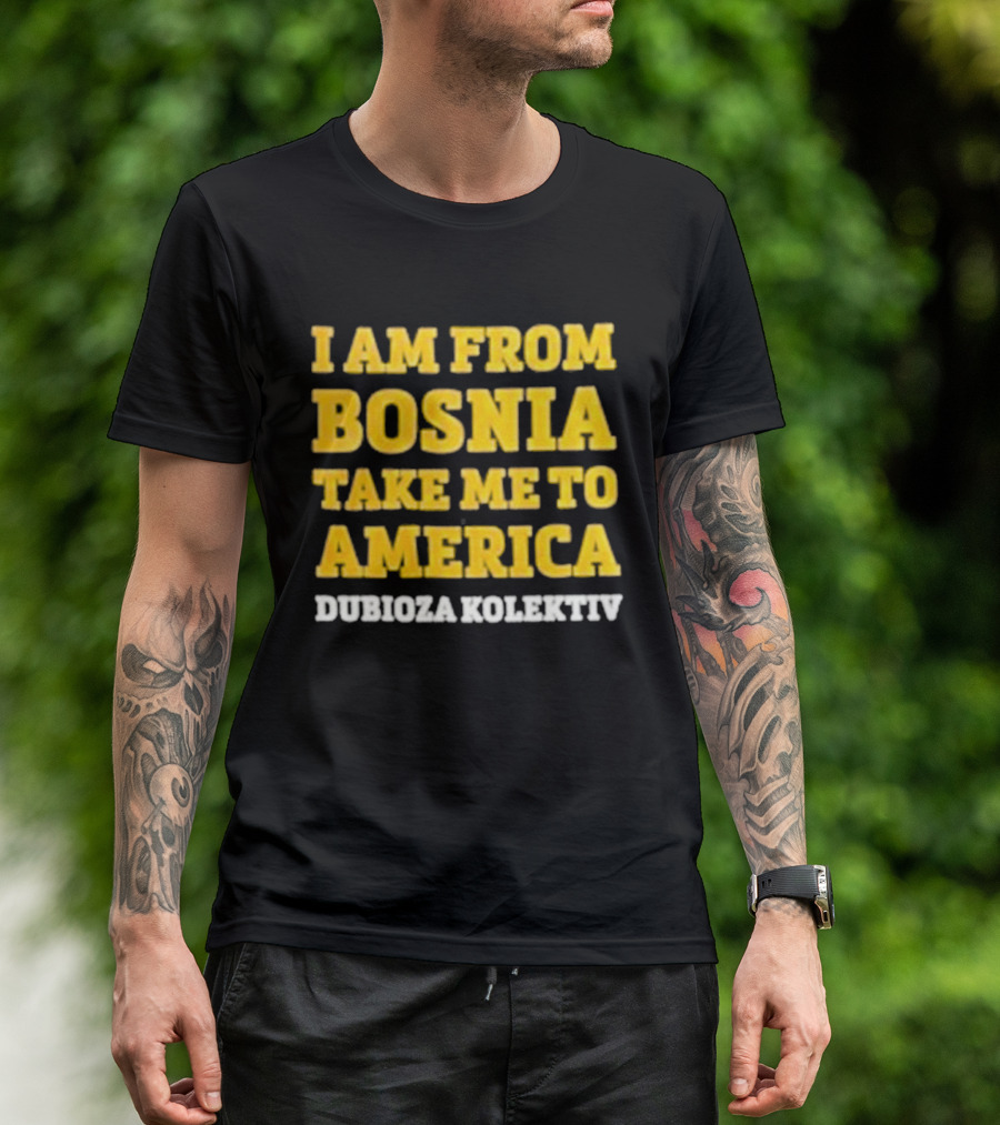 I Am From Bosnia Take Me To America Dubioza Kolektiv T-Shirt