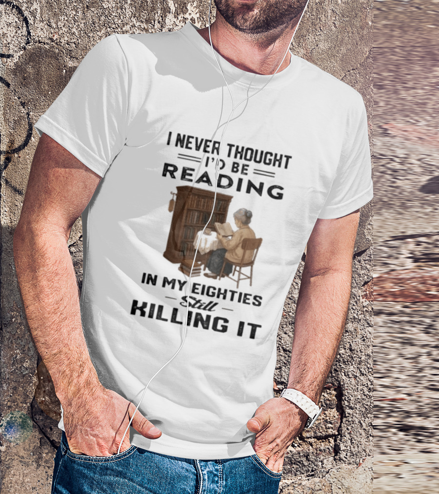 I Never Thought I'd Be Reading In My Eighties Still Killing It T-Shirt