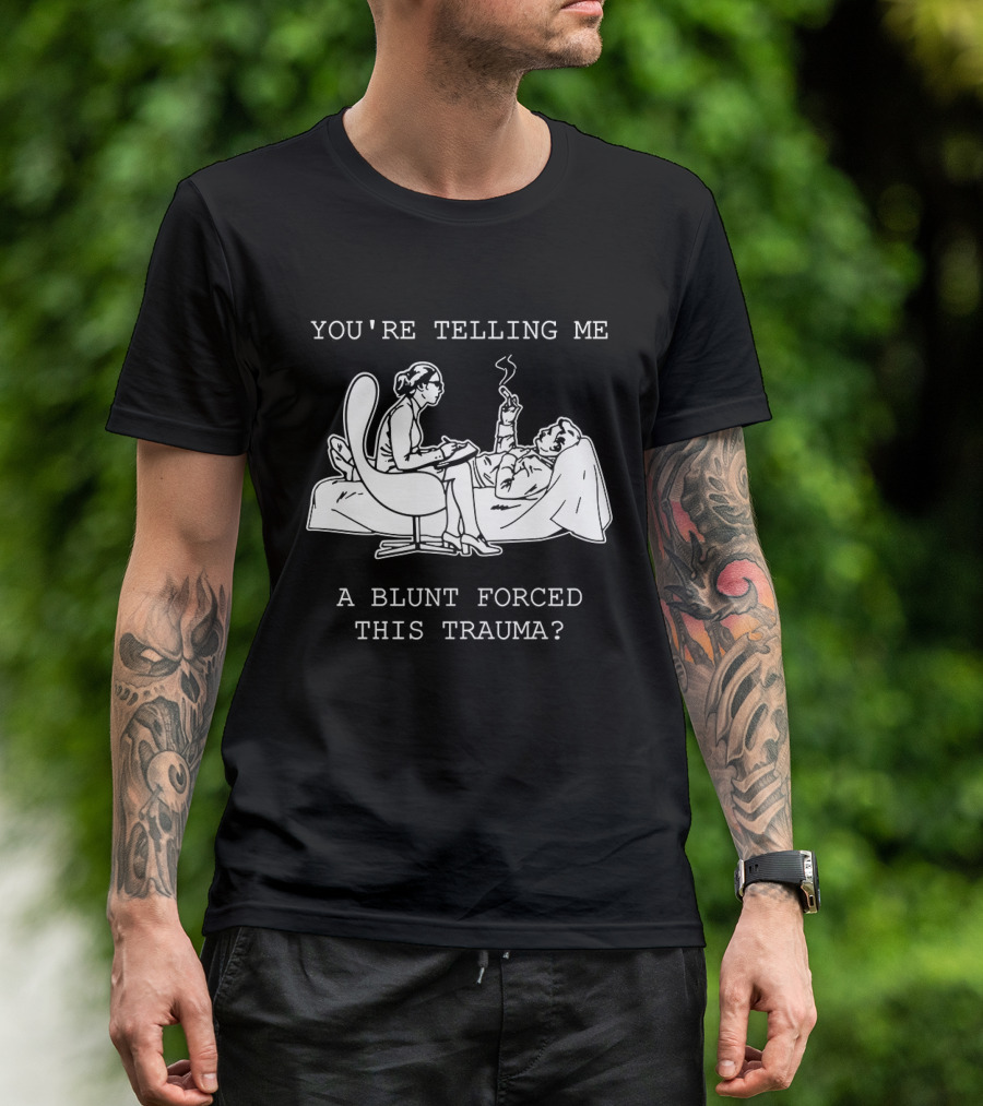 You're Telling Me A Blunt Forced This Trauma Smoking T-Shirt
