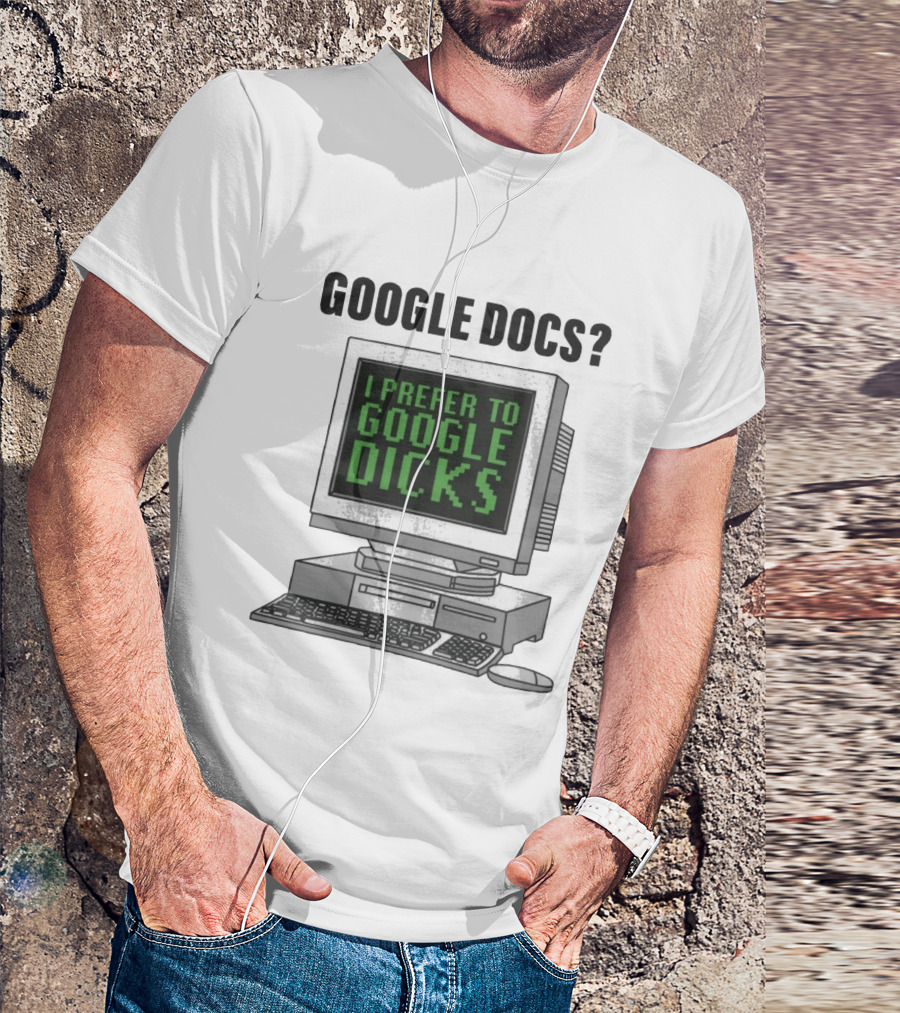 Google Docs I Prefer To Google Dicks Computer Humor T-Shirt