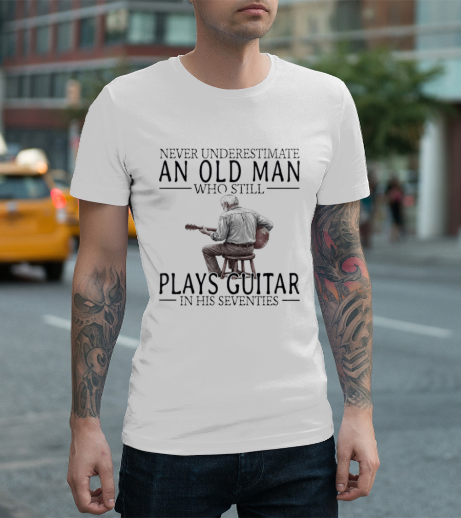 Never Underestimate An Old Man Who Still Plays Guitar In His Seventies T-Shirt
