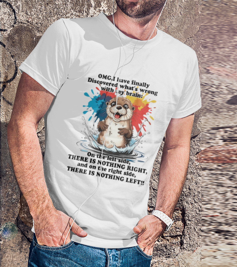 OMG I Have Finally Discovered What's Wrong With My Brain Otter On The Left Side There Is Nothing Right And On The Right Side There Is Nothing Left T-Shirt
