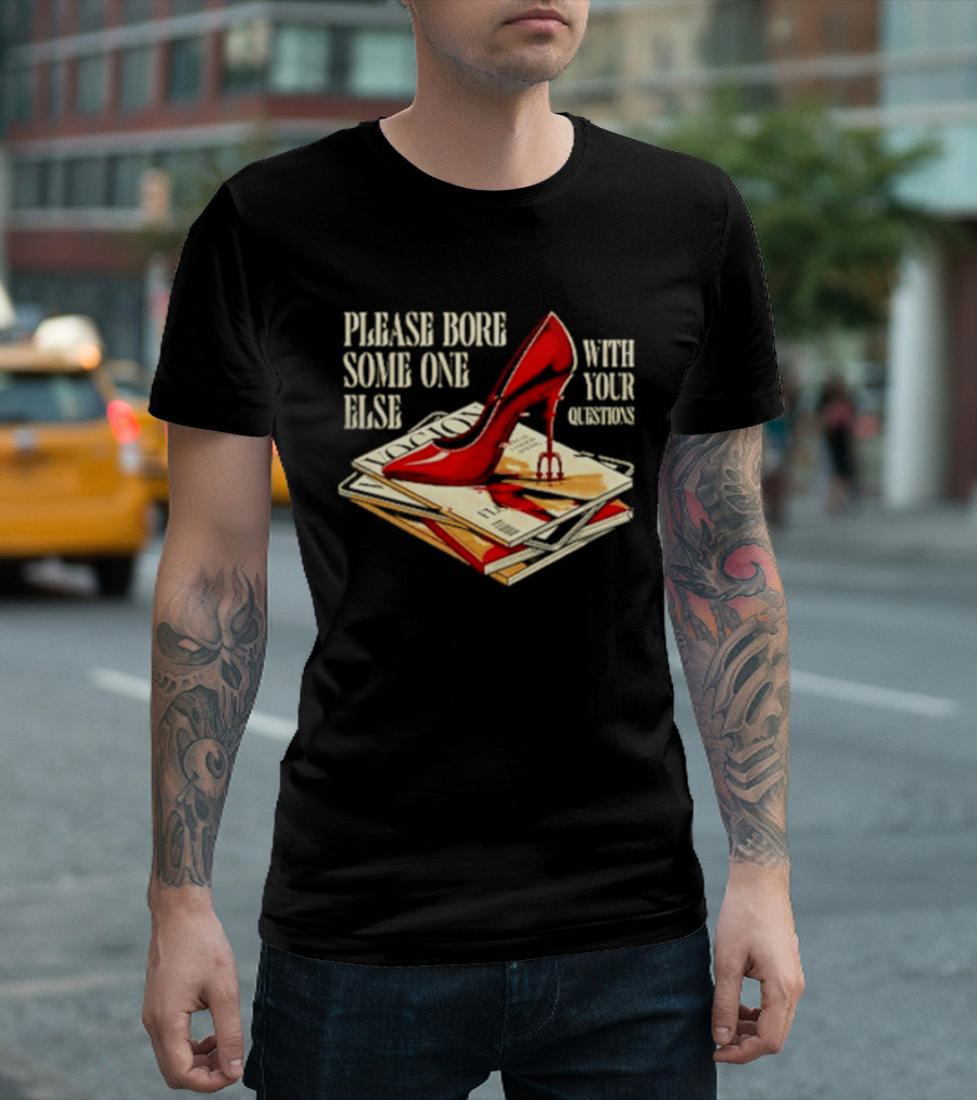 The Devil Wears Prada Please Bore Someone Else With Your Questions Iconic Red Stiletto And Newspaper Stack T-Shirt