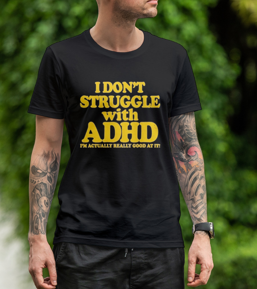 I Don't Struggle With ADHD I'm Actually Really Good At It T-Shirt