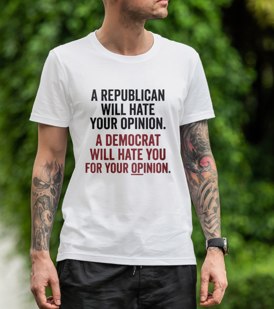 A Republican Will Hate Your Opinion A Democrat Will Hate You For Your Opinion T-Shirt