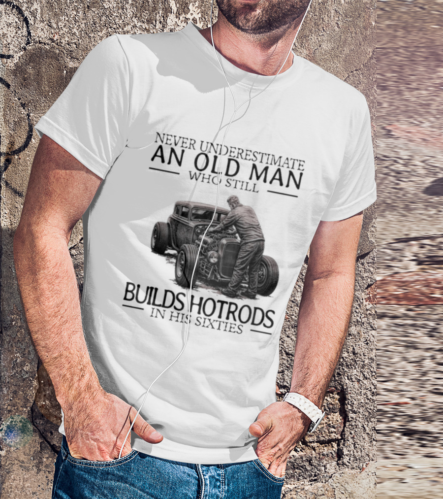 Never Underestimate An Old Man Builds Hotrods In His Sixties T-Shirt