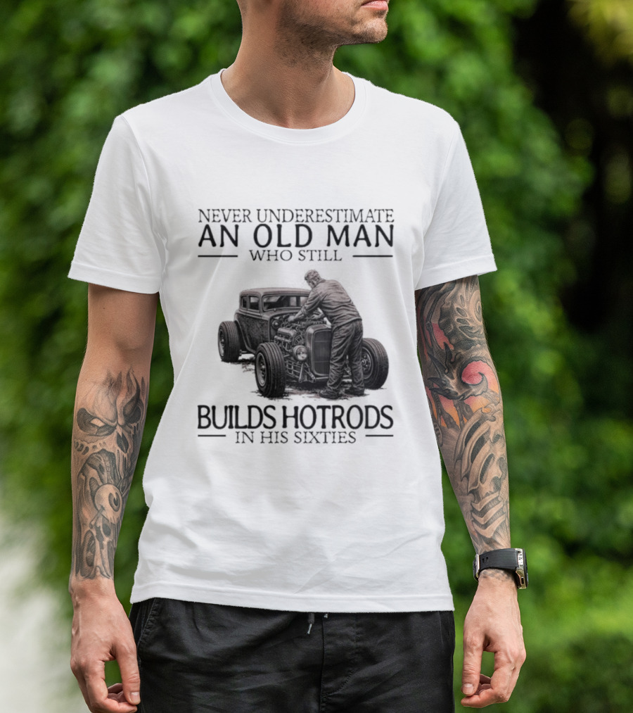 Never Underestimate An Old Man Builds Hotrods In His Sixties T-Shirt