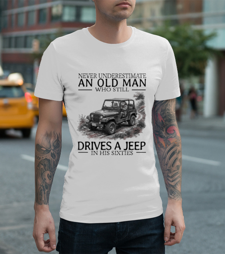 Never Underestimate An Old Man Who Still Drives A Jeep In His Sixties T-Shirt
