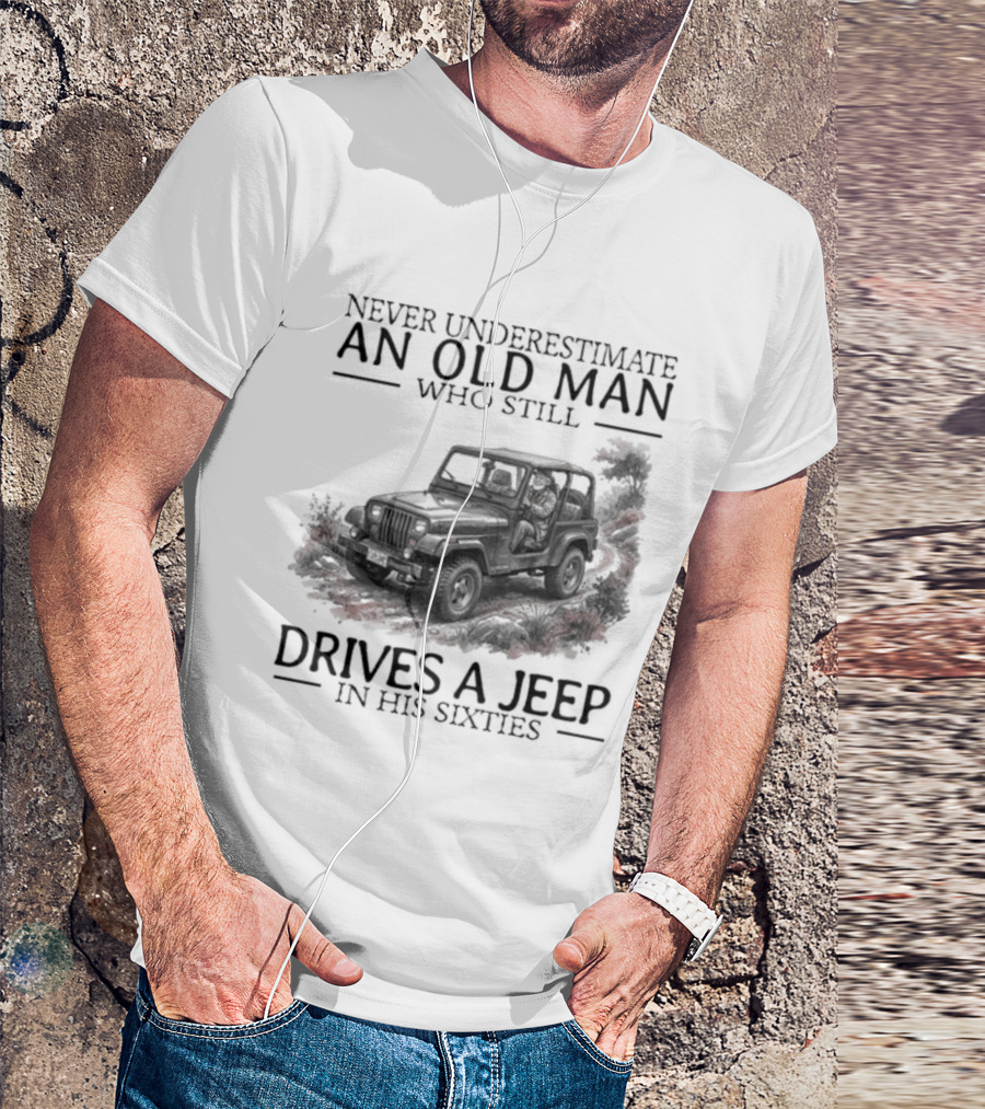 Never Underestimate An Old Man Who Still Drives A Jeep In His Sixties T-Shirt