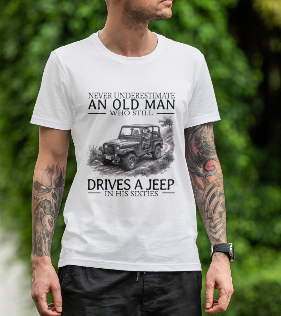 Never Underestimate An Old Man Who Still Drives A Jeep In His Sixties T-Shirt
