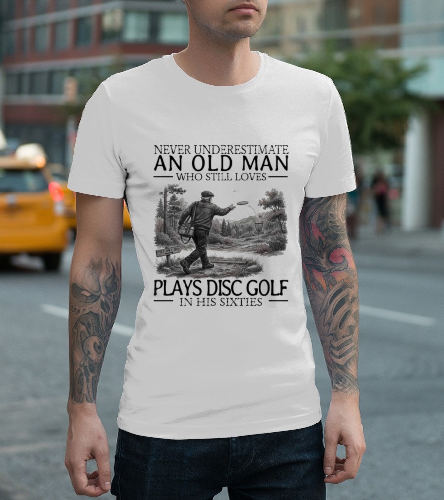 Never Underestimate An Old Man Who Plays Disc Golf In His Sixties T-Shirt