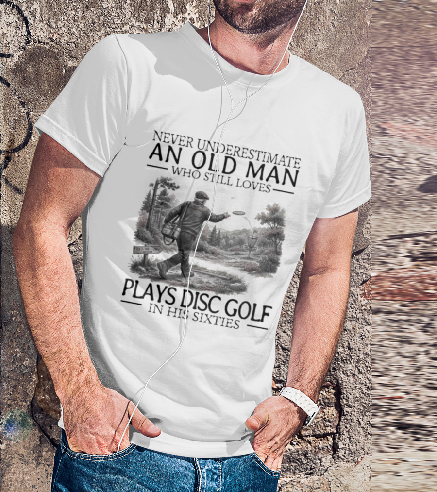 Never Underestimate An Old Man Who Plays Disc Golf In His Sixties T-Shirt