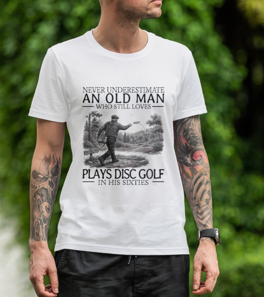 Never Underestimate An Old Man Who Plays Disc Golf In His Sixties T-Shirt