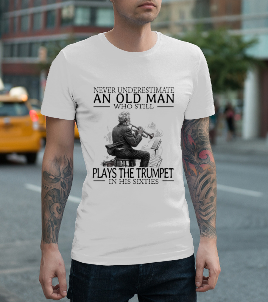 Never Underestimate An Old Man Who Still Plays The Trumpet In His Sixties T-Shirt