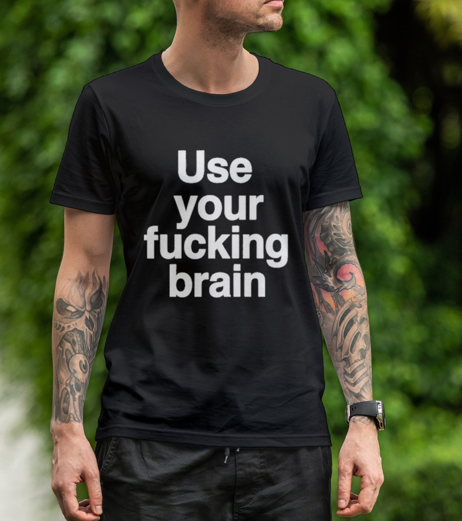 Use Your Fucking Brain Bold Motivational Statement For Strong Minded Individuals T-Shirt