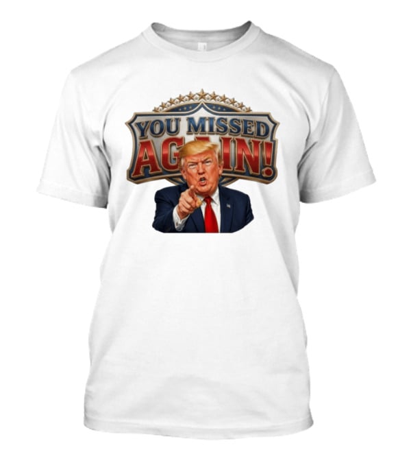 You Missed Again! Trump Comeback Presidential Election T-Shirt